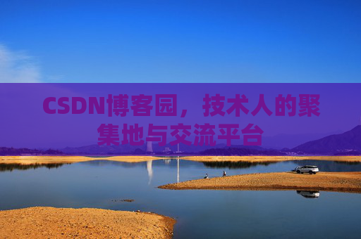 CSDN博客园,技术人的聚集地与交流平台 CSDN博客园,技术人的聚集地与交流平台